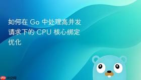 如何在 go 中处理高并发请求下的 cpu 核心绑定优化