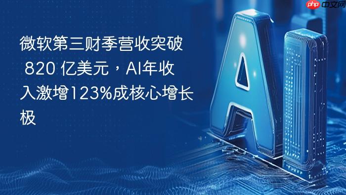 微软第三财季营收突破 820 亿美元,ai年收入激增123%成核心增长极