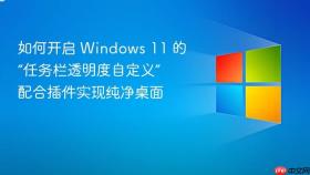 如何开启 windows 11 的“任务栏透明度自定义” 配合插件实现纯净桌面
