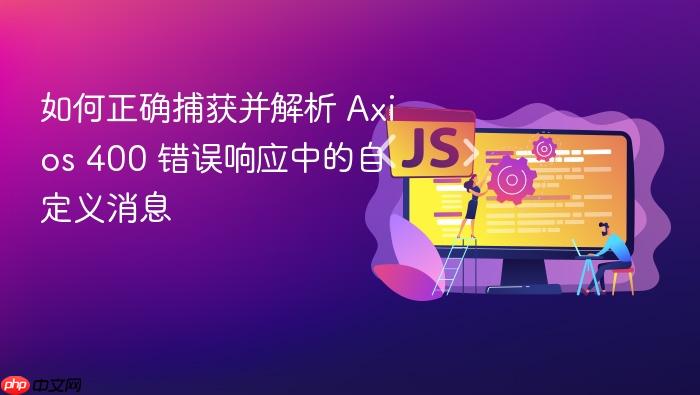 如何正确捕获并解析 Axios 400 错误响应中的自定义消息