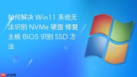如何解决 win11 系统无法识别 nvme 硬盘 修复主板 bios 识别 ssd 方法