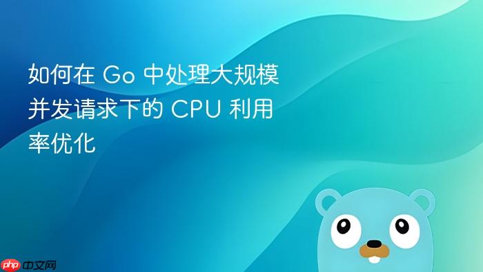 如何在 go 中处理大规模并发请求下的 cpu 利用率优化