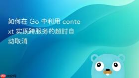 如何在 go 中利用 context 实现跨服务的超时自动取消