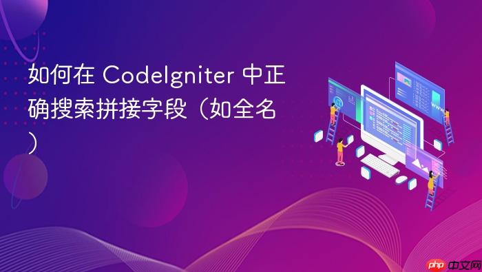 如何在 CodeIgniter 中正确搜索拼接字段(如全名)