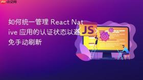 如何统一管理 React Native 应用的认证状态以避免手动刷新