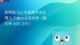 如何在 Go 中高效并发处理 5 个超大日志文件(每文件 400 万行)