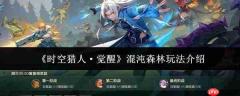 时空猎人觉醒混沌森林怎么玩 时空猎人觉醒混沌森林玩法介绍