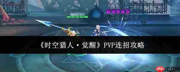 时空猎人觉醒PVP怎么连招 时空猎人觉醒PVP连招攻略