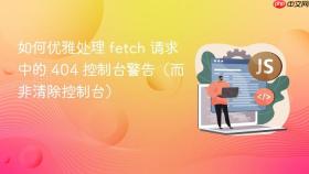 如何优雅处理 fetch 请求中的 404 控制台警告(而非清除控制台)