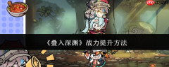 叠入深渊战力怎么提升  叠入深渊战力提升方法