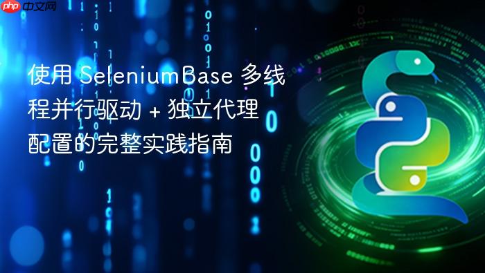使用 SeleniumBase 多线程并行驱动 + 独立代理配置的完整实践指南
