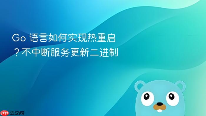 go 语言如何实现热重启?不中断服务更新二进制