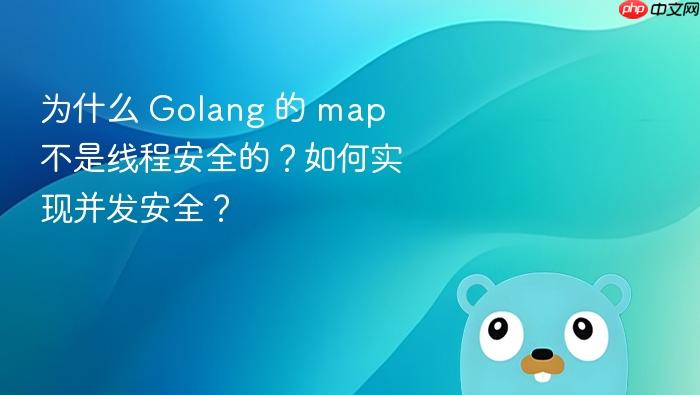 为什么 golang 的 map 不是线程安全的？如何实现并发安全？