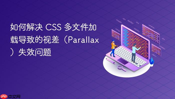 如何解决 CSS 多文件加载导致的视差(Parallax)失效问题