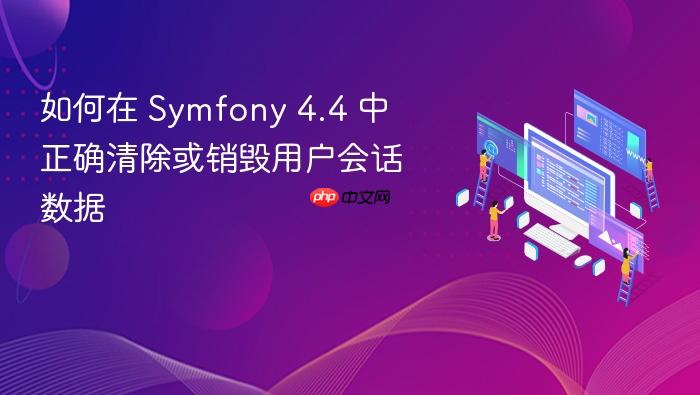 如何在 Symfony 4.4 中正确清除或销毁用户会话数据
