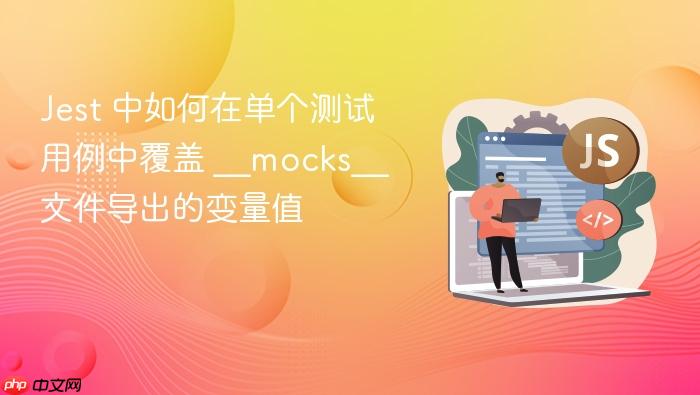 Jest 中如何在单个测试用例中覆盖 __mocks__ 文件导出的变量值