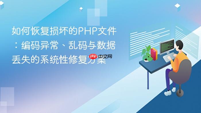 如何恢复损坏的PHP文件:编码异常、乱码与数据丢失的系统性修复方案