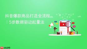 抖音爆款商品打造全流程:5步数据驱动起量法