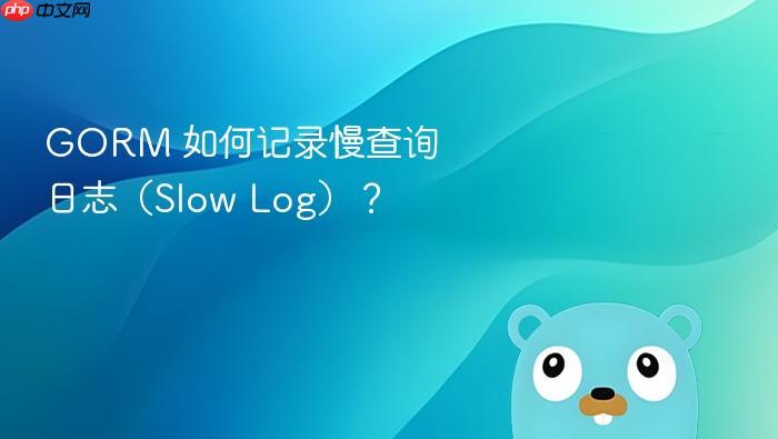 gorm 如何记录慢查询日志（slow log）？