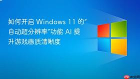 如何开启 windows 11 的“自动超分辨率”功能 ai 提升游戏画质清晰度