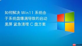 如何解决 win11 系统由于系统盘爆满导致的启动黑屏 紧急清理 c 盘方案