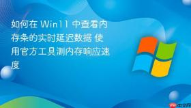 如何在 win11 中查看内存条的实时延迟数据 使用官方工具测内存响应速度