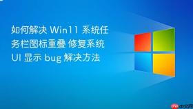 如何解决 win11 系统任务栏图标重叠 修复系统 ui 显示 bug 解决方法