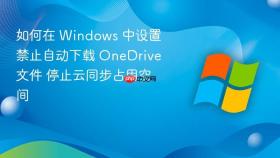 如何在 windows 中设置禁止自动下载 onedrive 文件 停止云同步占用空间