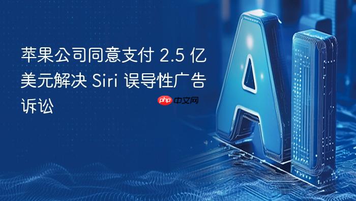 苹果公司同意支付 2.5 亿美元解决 siri 误导性广告诉讼