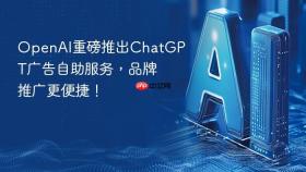 openai重磅推出chatgpt广告自助服务，品牌推广更便捷！
