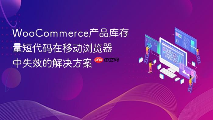 WooCommerce产品库存量短代码在移动浏览器中失效的解决方案