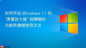 如何开启 windows 11 的“屏幕放大镜” 视障辅助功能快捷键使用方法