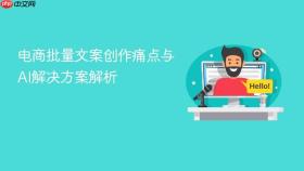 电商批量文案创作痛点与ai解决方案解析
