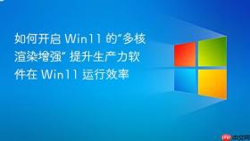 如何开启 win11 的“多核渲染增强” 提升生产力软件在 win11 运行效率