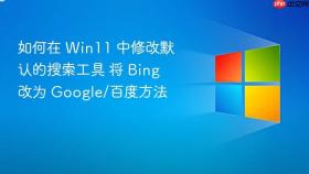 如何在 Win11 中修改默认的搜索工具 将 Bing 改为 Google/百度方法