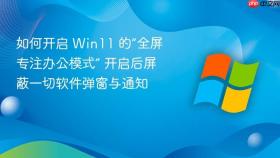 如何开启 win11 的“全屏专注办公模式” 开启后屏蔽一切软件弹窗与通知