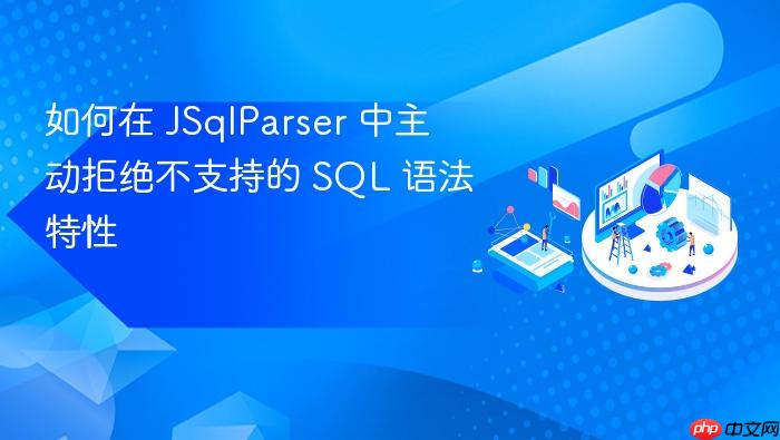 如何在 JSqlParser 中主动拒绝不支持的 SQL 语法特性