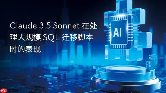 claude 3.5 sonnet 在处理大规模 sql 迁移脚本时的表现