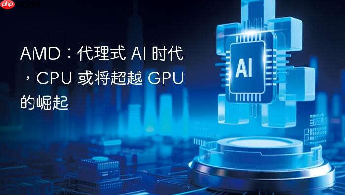 amd:代理式 ai 时代,cpu 或将超越 gpu 的崛起