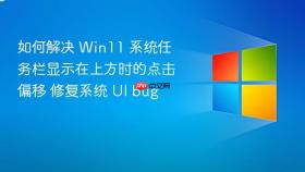 如何解决 win11 系统任务栏显示在上方时的点击偏移 修复系统 ui bug
