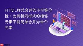 HTML样式合并的不可等价性:为何相同样式的相邻元素不能简单合并为单个元素