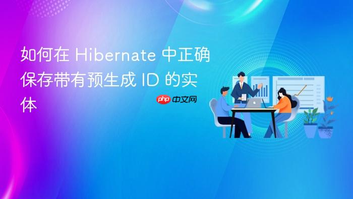 如何在 Hibernate 中正确保存带有预生成 ID 的实体