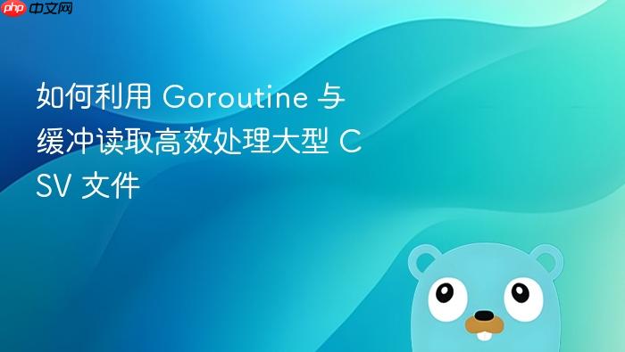 如何利用 Goroutine 与缓冲读取高效处理大型 CSV 文件
