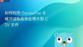 如何利用 Goroutine 与缓冲读取高效处理大型 CSV 文件
