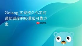 Golang 实现持久化定时通知调度的轻量级可靠方案