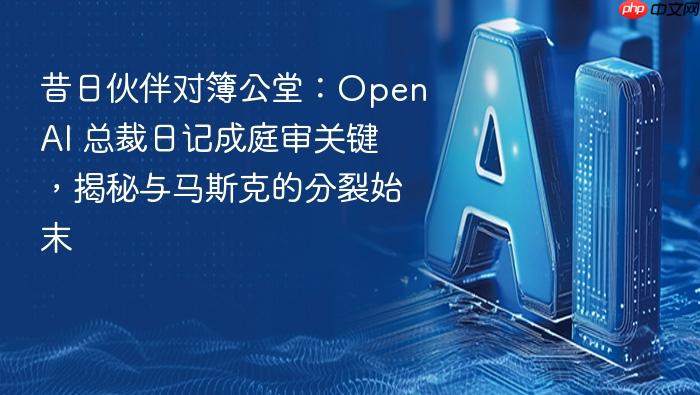 昔日伙伴对簿公堂:openai 总裁日记成庭审关键,揭秘与马斯克的分裂始末