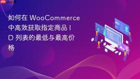 如何在 WooCommerce 中高效获取指定商品 ID 列表的最低与最高价格