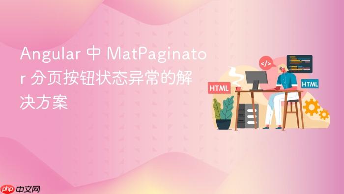 Angular 中 MatPaginator 分页按钮状态异常的解决方案