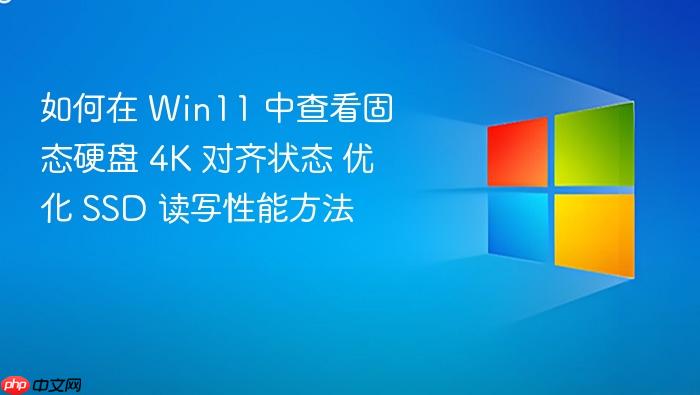 如何在 win11 中查看固态硬盘 4k 对齐状态 优化 ssd 读写性能方法