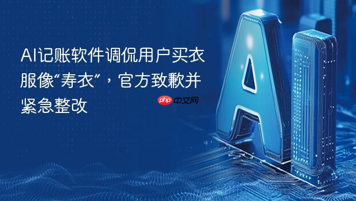 ai记账软件调侃用户买衣服像“寿衣”,官方致歉并紧急整改